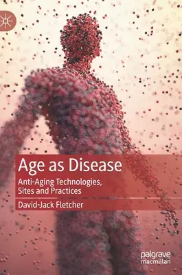 Wiek jako choroba: Technologie, miejsca i praktyki przeciwstarzeniowe - Age as Disease: Anti-Aging Technologies, Sites and Practices