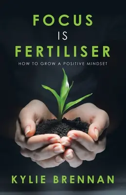 Skupienie jest nawozem: Jak rozwijać pozytywne nastawienie - Focus Is Fertiliser: How to Grow a Positive Mindset