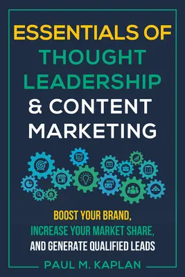 Podstawy przywództwa i marketingu treści: Wzmocnij swoją markę, zwiększ swój udział w rynku i generuj wykwalifikowanych leadów - Essentials of Thought Leadership and Content Marketing: Boost Your Brand, Increase Your Market Share, and Generate Qualified Leads