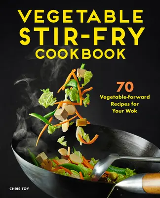 Vegetable Stir-Fry Cookbook: 70 przepisów na warzywa dla twojego woka - Vegetable Stir-Fry Cookbook: 70 Vegetable-Forward Recipes for Your Wok