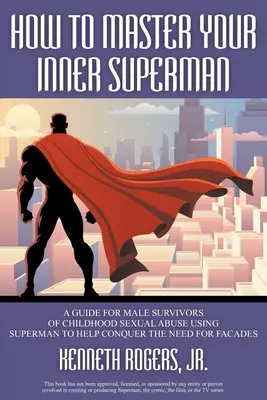 How to Master Your Inner Superman: A Guide for Male Survivors of Childhood Sexual Abuse Using Superman to Help Conquer the Need for Facades (Jak opanować swojego wewnętrznego Supermana: Przewodnik dla mężczyzn, którzy przeżyli molestowanie seksualne w dzieciństwie) - How to Master Your Inner Superman: A Guide for Male Survivors of Childhood Sexual Abuse Using Superman to Help Conquer the Need for Facades