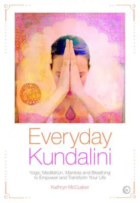 Kundalini na co dzień: joga, medytacja, mantry i oddychanie, aby wzmocnić i zmienić swoje życie - Everyday Kundalini: Yoga, Meditation, Mantras and Breathing to Empower and Transform Your Life