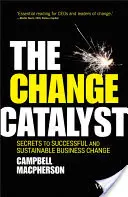 Katalizator zmian: Sekrety udanej i trwałej zmiany w biznesie - The Change Catalyst: Secrets to Successful and Sustainable Business Change