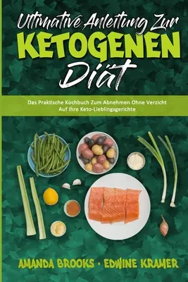 Ultimative Anleitung Zur Ketogenen Dit: Das Praktische Kochbuch Zum Abnehmen Ohne Verzicht Auf Ihre Keto-Lieblingsgerichte (Ultimate Guide To Ketogen