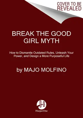 Break the Good Girl Myth: Jak zdemontować przestarzałe zasady, uwolnić swoją moc i zaprojektować bardziej celowe życie - Break the Good Girl Myth: How to Dismantle Outdated Rules, Unleash Your Power, and Design a More Purposeful Life