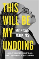 This Will Be My Undoing: Życie na przecięciu czerni, kobiety i feminizmu w (białej) Ameryce - This Will Be My Undoing: Living at the Intersection of Black, Female, and Feminist in (White) America
