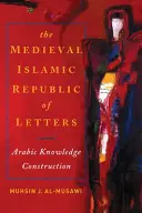 Średniowieczna islamska republika literacka: Konstrukcja wiedzy arabskiej - The Medieval Islamic Republic of Letters: Arabic Knowledge Construction