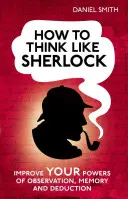 Jak myśleć jak Sherlock: Popraw swoje zdolności obserwacji, zapamiętywania i dedukcji - How to Think Like Sherlock: Improve Your Powers of Observation, Memory and Deduction