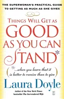 Things Will Get As Good As You Can Stand: (When You Learn That It Is Better to Receive Than to Give): Praktyczny przewodnik Superwoman po tym, jak zdobyć jak najwięcej. - Things Will Get as Good as You Can Stand: (When You Learn That It Is Better to Receive Than to Give): The Superwoman's Practical Guide to Getting as M