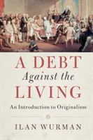 Dług wobec żywych: Wprowadzenie do oryginalizmu - A Debt Against the Living: An Introduction to Originalism