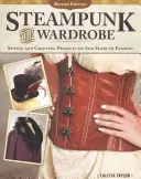 Steampunk w twojej szafie, wydanie poprawione: Projekty szycia i rękodzieła, które dodadzą szyku modzie - Steampunk Your Wardrobe, Revised Edition: Sewing and Crafting Projects to Add Flair to Fashion