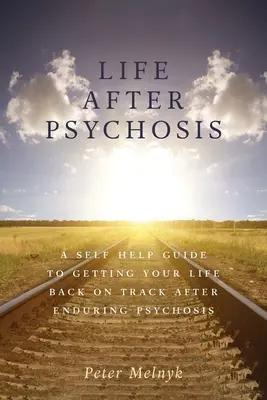 Życie po psychozie: Przewodnik samopomocy, jak wrócić do normalnego życia po psychozie - Life After Psychosis: A Self Help Guide to Getting Your Life Back on Track After Enduring Psychosis