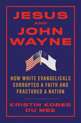 Jezus i John Wayne: Jak biali ewangelicy zepsuli wiarę i podzielili naród - Jesus and John Wayne: How White Evangelicals Corrupted a Faith and Fractured a Nation