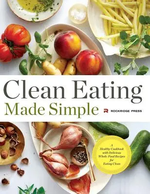 Czyste odżywianie stało się proste: Zdrowa książka kucharska z pysznymi przepisami na całe jedzenie dla czystego odżywiania - Clean Eating Made Simple: A Healthy Cookbook with Delicious Whole-Food Recipes for Eating Clean