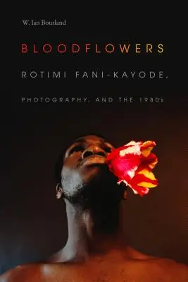 Kwiaty krwi: Rotimi Fani-Kayode, fotografia i lata osiemdziesiąte - Bloodflowers: Rotimi Fani-Kayode, Photography, and the 1980s