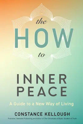 Jak osiągnąć wewnętrzny spokój: Przewodnik po nowym sposobie życia - The How to Inner Peace: A Guide to a New Way of Living