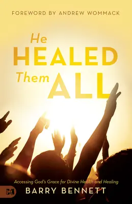 He Healed Them All: Dostęp do Bożej łaski dla boskiego zdrowia i uzdrowienia - He Healed Them All: Accessing God's Grace for Divine Health and Healing