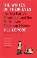 Biel ich oczu: rewolucja Tea Party i bitwa o historię Ameryki - The Whites of Their Eyes: The Tea Party's Revolution and the Battle Over American History