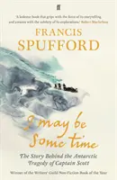 I May Be Some Time - Historia antarktycznej tragedii kapitana Scotta (Spufford Francis (autor)) - I May Be Some Time - The Story Behind the Antarctic Tragedy of Captain Scott (Spufford Francis (author))