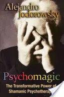 Psychomagic: Transformująca moc psychoterapii szamańskiej - Psychomagic: The Transformative Power of Shamanic Psychotherapy