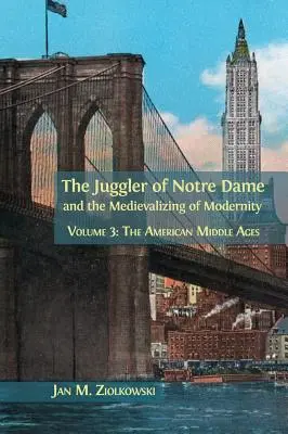 Żongler z Notre Dame i mediewalizacja nowoczesności: Tom 3: Amerykańskie średniowiecze - The Juggler of Notre Dame and the Medievalizing of Modernity: Volume 3: The American Middle Ages