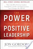 Moc pozytywnego przywództwa: Jak i dlaczego pozytywni liderzy przekształcają zespoły i organizacje oraz zmieniają świat - The Power of Positive Leadership: How and Why Positive Leaders Transform Teams and Organizations and Change the World