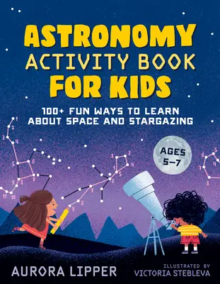 Astronomy Activity Book for Kids: 100+ zabawnych sposobów na poznanie kosmosu i obserwacji gwiazd - Astronomy Activity Book for Kids: 100+ Fun Ways to Learn about Space and Stargazing