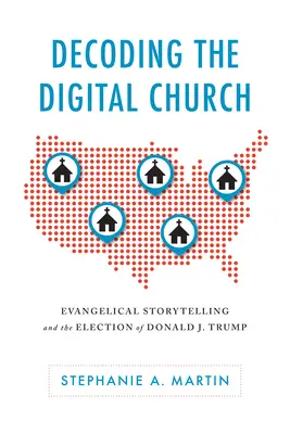 Dekodowanie cyfrowego kościoła: Ewangeliczne opowiadanie historii i wybory Donalda J. Trumpa - Decoding the Digital Church: Evangelical Storytelling and the Election of Donald J. Trump