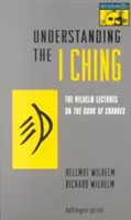 Zrozumieć I Ching: Wykłady Wilhelma na temat Księgi Przemian - Understanding the I Ching: The Wilhelm Lectures on the Book of Changes