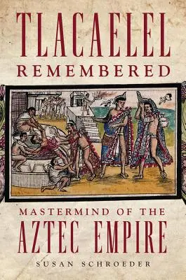Tlacaelel zapamiętany, tom 276: Mistrz Umysłu Imperium Azteków - Tlacaelel Remembered, Volume 276: MasterMind of the Aztec Empire