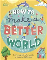 Jak uczynić świat lepszym - dla każdego dziecka, które chce coś zmienić - How to Make a Better World - For Every Kid Who Wants to Make a Difference