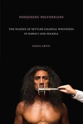 Possessing Polynesians: Nauka o kolonialnej białości osadników na Hawajach i w Oceanii - Possessing Polynesians: The Science of Settler Colonial Whiteness in Hawai`i and Oceania