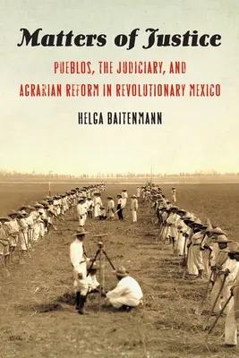Kwestie sprawiedliwości: Pueblos, sądownictwo i reforma rolna w rewolucyjnym Meksyku - Matters of Justice: Pueblos, the Judiciary, and Agrarian Reform in Revolutionary Mexico