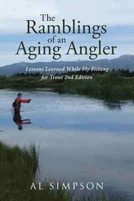 Wędrówki starzejącego się wędkarza: Lekcje zdobyte podczas łowienia pstrągów na muchę 2nd Edition - The Ramblings of an Aging Angler: Lessons Learned While Fly Fishing for Trout 2nd Edition