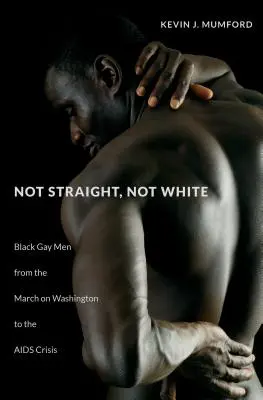 Nie hetero, nie biali: Czarni homoseksualiści od Marszu na Waszyngton do kryzysu AIDS - Not Straight, Not White: Black Gay Men from the March on Washington to the AIDS Crisis