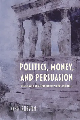Polityka, pieniądze i perswazja: Demokracja i opinia w Republice Platona - Politics, Money, and Persuasion: Democracy and Opinion in Plato's Republic