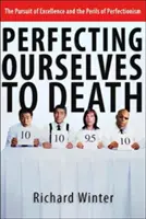 Doskonalenie się na śmierć: Dążenie do doskonałości i niebezpieczeństwa perfekcjonizmu - Perfecting Ourselves to Death: The Pursuit of Excellence and the Perils of Perfectionism