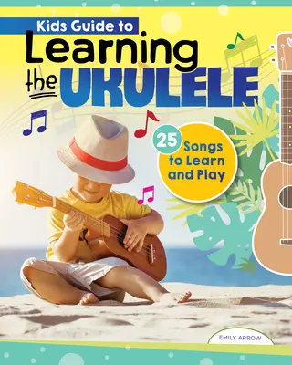 Przewodnik dla dzieci po nauce gry na ukulele: 24 piosenki do nauki i grania - Kids' Guide to Learning the Ukulele: 24 Songs to Learn and Play