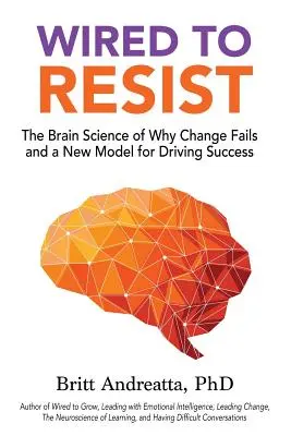 Wired to Resist: Nauka o mózgu, dlaczego zmiana się nie udaje i nowy model napędzania sukcesu - Wired to Resist: The Brain Science of Why Change Fails and a New Model for Driving Success