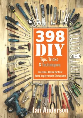 398 porad, sztuczek i technik dla majsterkowiczów: Praktyczne porady dla początkujących entuzjastów majsterkowania - 398 DIY Tips, Tricks & Techniques: Practical Advice for New Home Improvement Enthusiasts