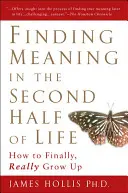 Znalezienie sensu w drugiej połowie życia: jak w końcu naprawdę dorosnąć - Finding Meaning in the Second Half of Life: How to Finally, Really Grow Up