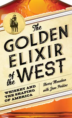 Złoty eliksir Zachodu: Whiskey i kształtowanie Ameryki - The Golden Elixir of the West: Whiskey and the Shaping of America