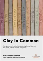 Clay in Common: A Project Book for Schools, Museums, Galleries, Libraries and Artists and Clay Activists Everywhere (Glina we wspólnocie: książka projektowa dla szkół, muzeów, galerii, bibliotek oraz artystów i aktywistów z gliny) - Clay in Common: A Project Book for Schools, Museums, Galleries, Libraries and Artists and Clay Activists Everywhere