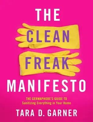 The Clean Freak Manifesto: Przewodnik Germaphobe po odkażaniu wszystkiego w domu - The Clean Freak Manifesto: The Germaphobe's Guide to Sanitizing Everything in Your Home