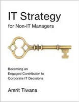 Strategia IT dla osób niebędących menedżerami IT: Stawanie się zaangażowanym uczestnikiem korporacyjnych decyzji IT - It Strategy for Non-It Managers: Becoming an Engaged Contributor to Corporate It Decisions