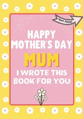 Happy Mother's Day Mum - I Wrote This Book For You: Książka prezentowa na Dzień Matki stworzona dla dzieci - Happy Mother's Day Mum - I Wrote This Book For You: The Mother's Day Gift Book Created For Kids