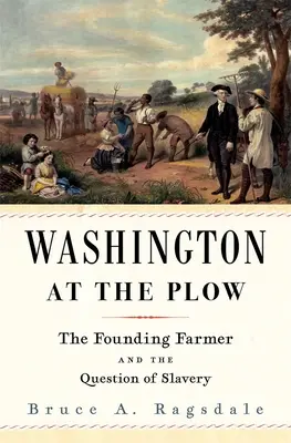 Washington at the Plow: Farmer założyciel i kwestia niewolnictwa - Washington at the Plow: The Founding Farmer and the Question of Slavery