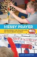 Messy Prayer - Rozwijanie życia modlitewnego w Twoim Messy Church - Messy Prayer - Developing the prayer life of your Messy Church