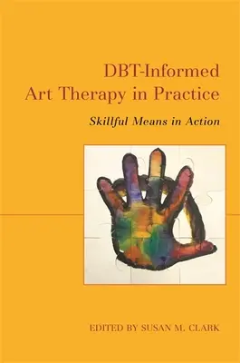 Arteterapia oparta na Dbt w praktyce: Zręczne środki w działaniu - Dbt-Informed Art Therapy in Practice: Skillful Means in Action