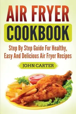 Air Fryer Cookbook: Przewodnik krok po kroku po zdrowych, łatwych i pysznych przepisach na frytownicę powietrzną - Air Fryer Cookbook: Step By Step Guide For Healthy, Easy And Delicious Air Fryer Recipes